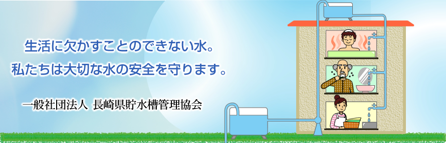 生活に欠かすことのできない水。私たちは大切な水の安全を守ります。　一般社団法人　長崎県貯水槽管理協会